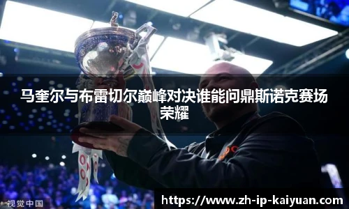 马奎尔与布雷切尔巅峰对决谁能问鼎斯诺克赛场荣耀